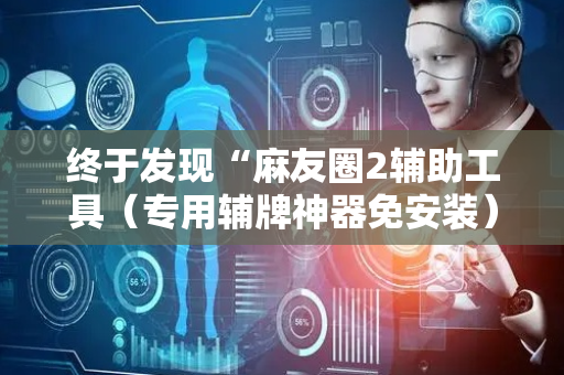 终于发现“麻友圈2辅助工具（专用辅牌神器免安装）