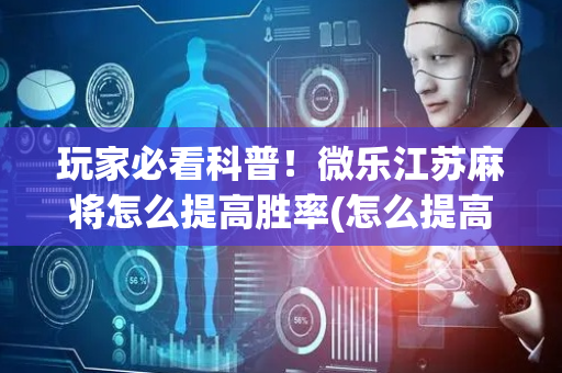 玩家必看科普！微乐江苏麻将怎么提高胜率(怎么提高好牌率)