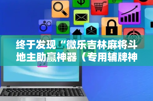 终于发现“微乐吉林麻将斗地主助赢神器（专用辅牌神器免安装）