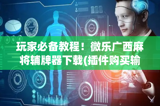 玩家必备教程！微乐广西麻将辅牌器下载(插件购买输赢规律)