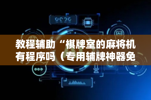 教程辅助“棋牌室的麻将机有程序吗（专用辅牌神器免安装）