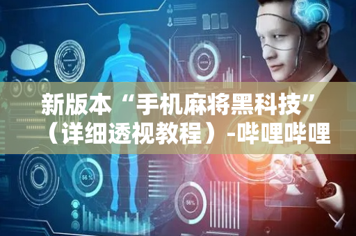 新版本“手机麻将黑科技”（详细透视教程）-哔哩哔哩
