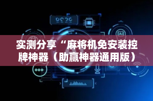 实测分享“麻将机免安装控牌神器（助赢神器通用版）