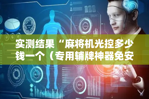 实测结果“麻将机光控多少钱一个（专用辅牌神器免安装）