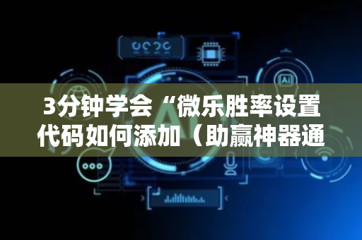 3分钟学会“微乐胜率设置代码如何添加（助赢神器通用版）