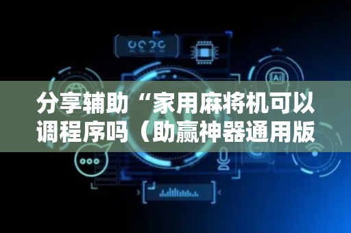 分享辅助“家用麻将机可以调程序吗（助赢神器通用版）