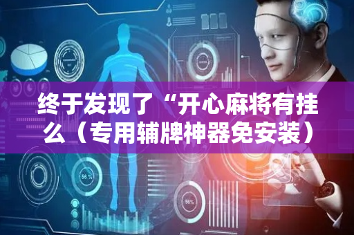 终于发现了“开心麻将有挂么（专用辅牌神器免安装）