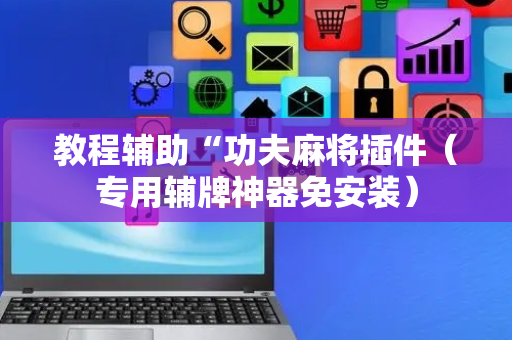 教程辅助“功夫麻将插件（专用辅牌神器免安装）