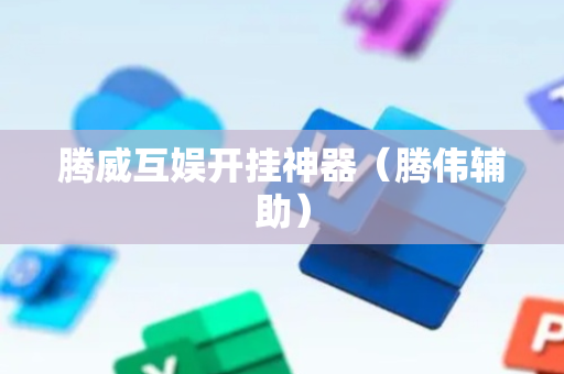 腾威互娱开挂神器（腾伟辅助）
