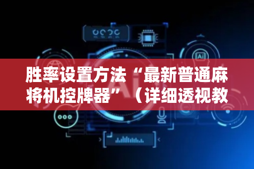 胜率设置方法“最新普通麻将机控牌器”（详细透视教程）-哔哩哔哩