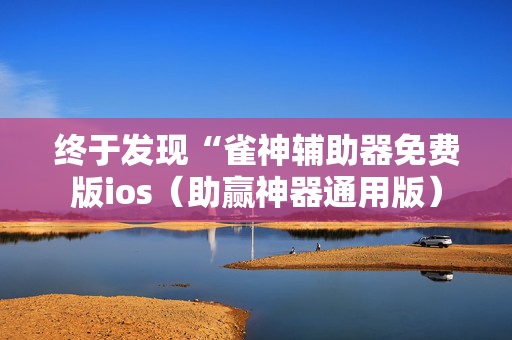 终于发现“雀神辅助器免费版ios（助赢神器通用版）