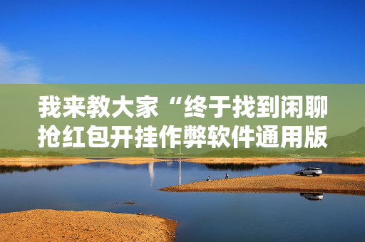 我来教大家“终于找到闲聊抢红包开挂作弊软件通用版”（详细透视教程）-哔哩哔哩