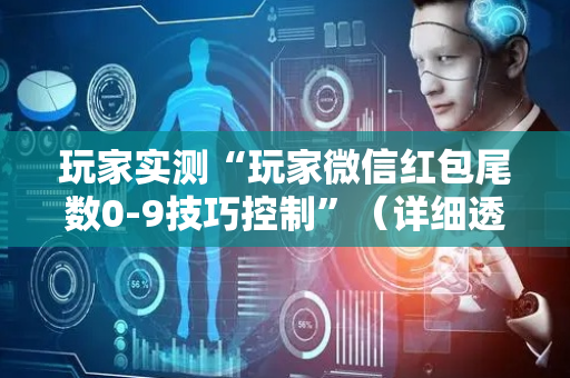 玩家实测“玩家微信红包尾数0-9技巧控制”（详细透视教程）-哔哩哔哩