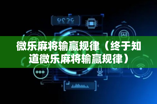 微乐麻将输赢规律（终于知道微乐麻将输赢规律）