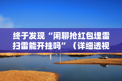 终于发现“闲聊抢红包埋雷扫雷能开挂吗”（详细透视教程）-哔哩哔哩