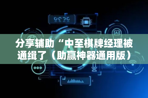 分享辅助“中至棋牌经理被通缉了（助赢神器通用版）