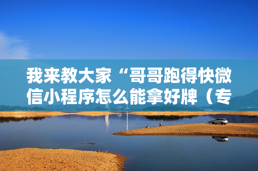 我来教大家“哥哥跑得快微信小程序怎么能拿好牌（专用辅牌神器免安装）