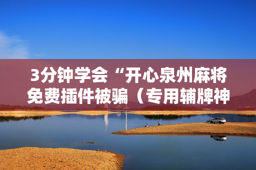 3分钟学会“开心泉州麻将免费插件被骗（专用辅牌神器免安装）