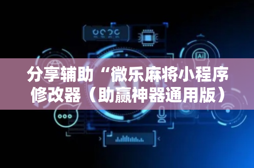 分享辅助“微乐麻将小程序修改器（助赢神器通用版）