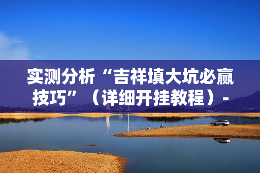 实测分析“吉祥填大坑必赢技巧”（详细开挂教程）-哔哩哔哩