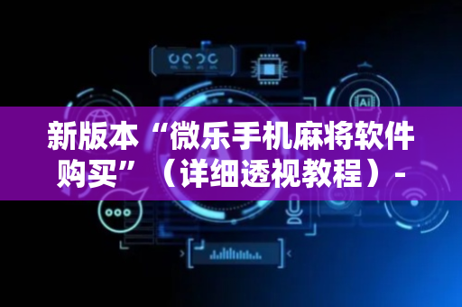 新版本“微乐手机麻将软件购买”（详细透视教程）-哔哩哔哩