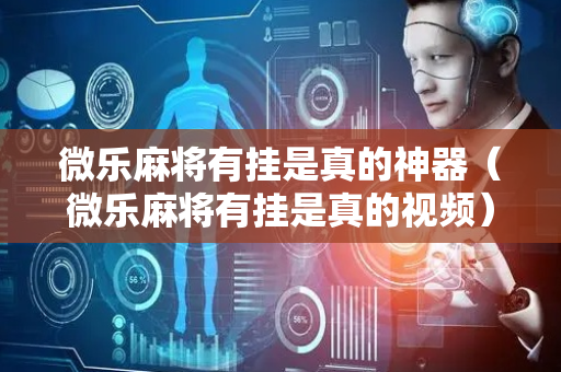 微乐麻将有挂是真的神器（微乐麻将有挂是真的视频）