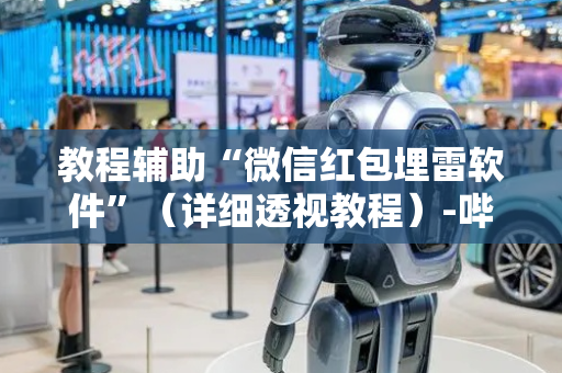 教程辅助“微信红包埋雷软件”（详细透视教程）-哔哩哔哩