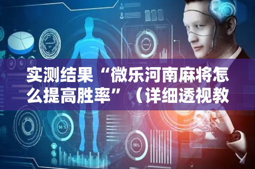 实测结果“微乐河南麻将怎么提高胜率”（详细透视教程）-哔哩哔哩
