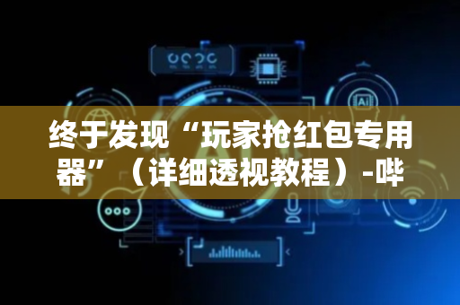 终于发现“玩家抢红包专用器”（详细透视教程）-哔哩哔哩