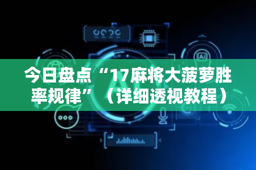 今日盘点“17麻将大菠萝胜率规律”（详细透视教程）-哔哩哔哩