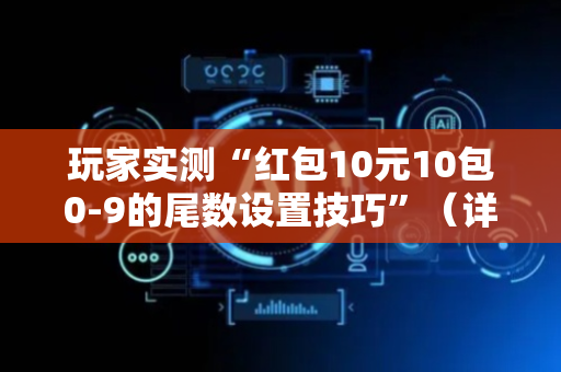 玩家实测“红包10元10包0-9的尾数设置技巧”（详细透视教程）-哔哩哔哩