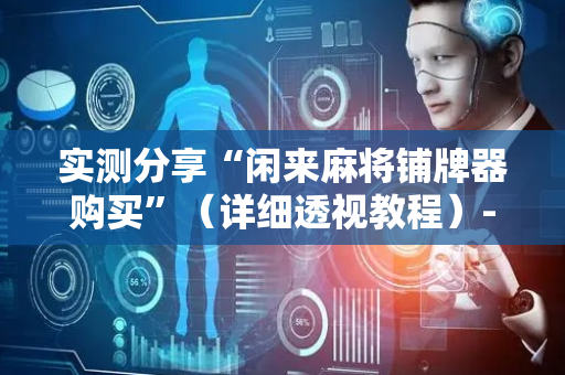 实测分享“闲来麻将铺牌器购买”（详细透视教程）-哔哩哔哩