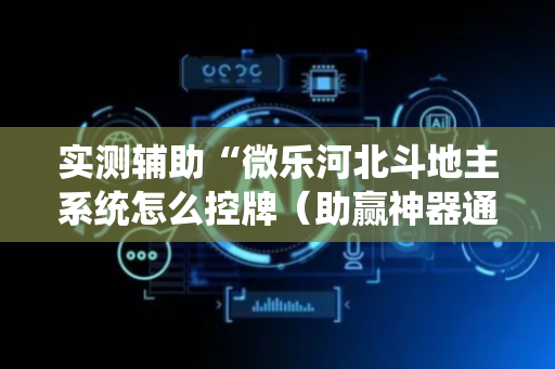 实测辅助“微乐河北斗地主系统怎么控牌（助赢神器通用版）