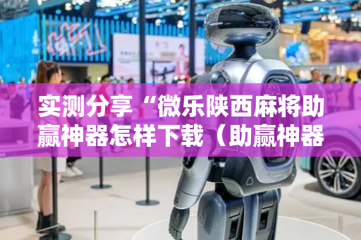 实测分享“微乐陕西麻将助赢神器怎样下载（助赢神器通用版）