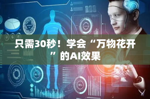 只需30秒！学会“万物花开”的AI效果