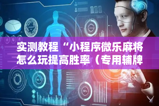实测教程“小程序微乐麻将怎么玩提高胜率（专用辅牌神器免安装）