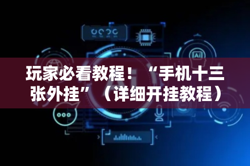 玩家必看教程！“手机十三张外挂”（详细开挂教程）-哔哩哔哩