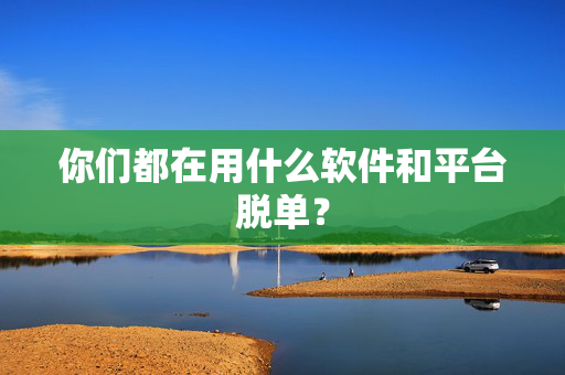 你们都在用什么软件和平台脱单？