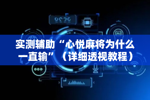 实测辅助“心悦麻将为什么一直输”（详细透视教程）-哔哩哔哩