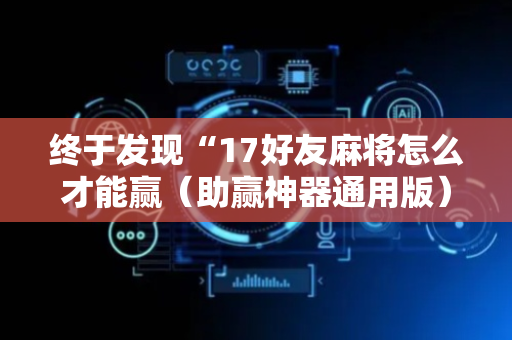 终于发现“17好友麻将怎么才能赢（助赢神器通用版）