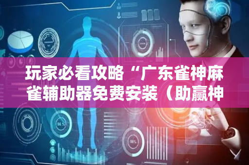 玩家必看攻略“广东雀神麻雀辅助器免费安装（助赢神器通用版）