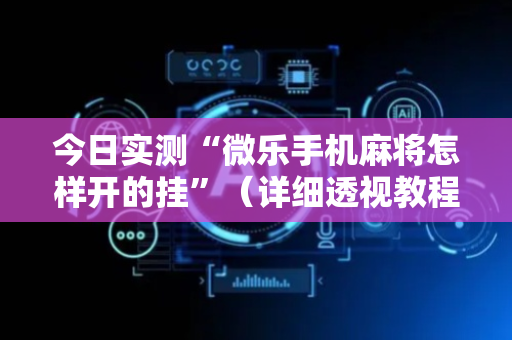 今日实测“微乐手机麻将怎样开的挂”（详细透视教程）-哔哩哔哩