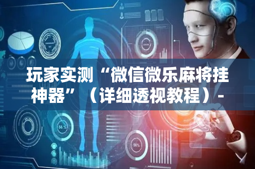 玩家实测“微信微乐麻将挂神器”（详细透视教程）-哔哩哔哩