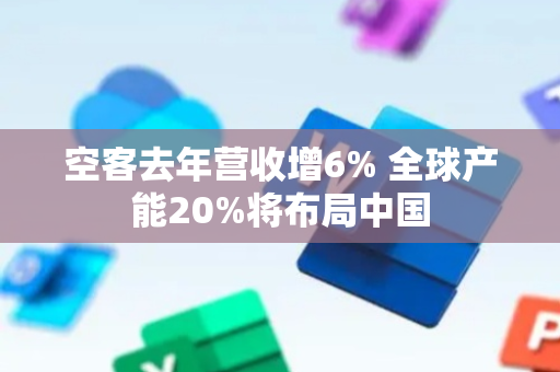 空客去年营收增6% 全球产能20%将布局中国