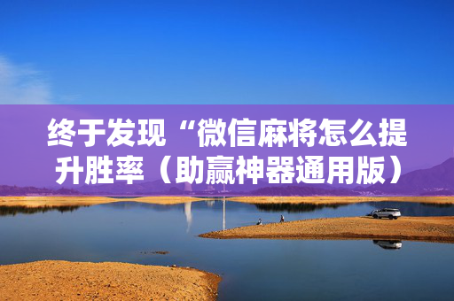 终于发现“微信麻将怎么提升胜率（助赢神器通用版）