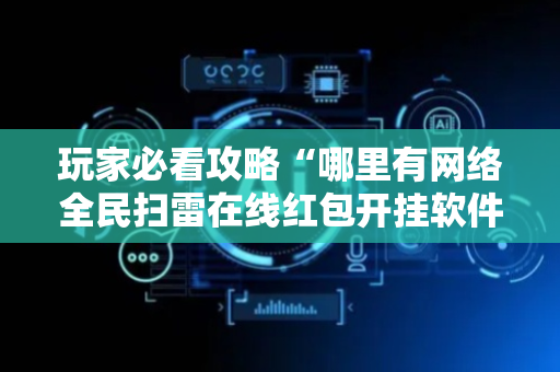 玩家必看攻略“哪里有网络全民扫雷在线红包开挂软件辅助”（详细透视教程）-哔哩哔哩