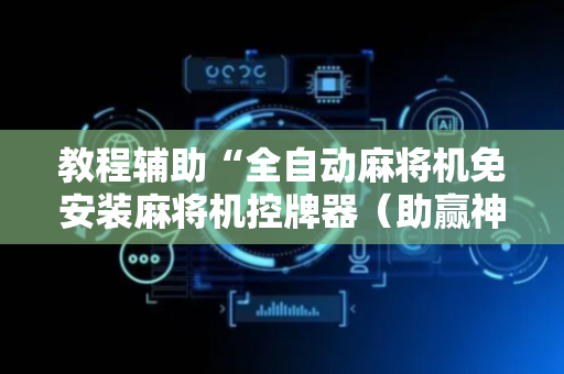 教程辅助“全自动麻将机免安装麻将机控牌器（助赢神器通用版）