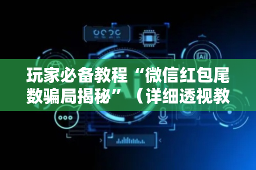 玩家必备教程“微信红包尾数骗局揭秘”（详细透视教程）-哔哩哔哩