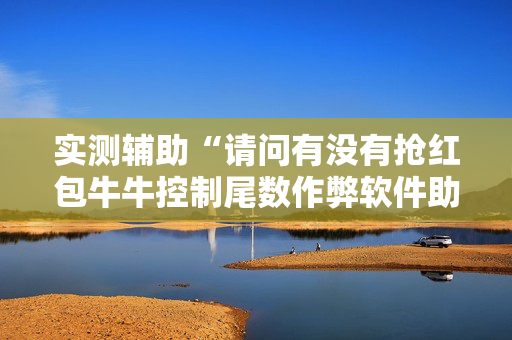 实测辅助“请问有没有抢红包牛牛控制尾数作弊软件助手”（详细透视教程）-哔哩哔哩