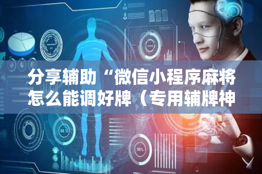 分享辅助“微信小程序麻将怎么能调好牌（专用辅牌神器免安装）